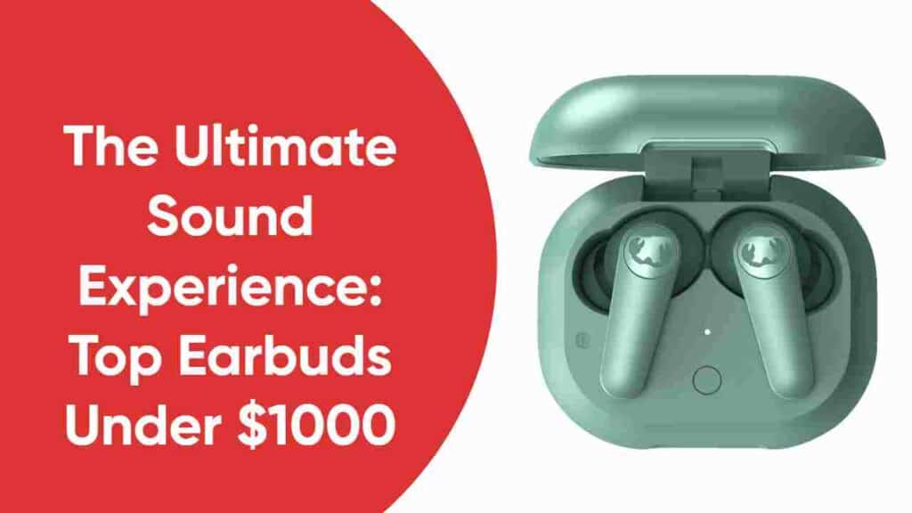 The Ultimate Sound Experience: Top Earbuds Under $1000