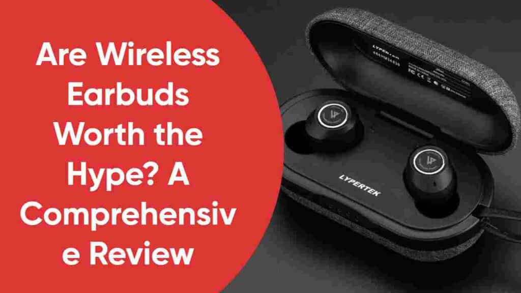 Are Wireless Earbuds Worth the Hype? A Comprehensive Review